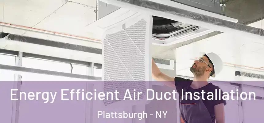 Energy Efficient Air Duct Installation Plattsburgh - NY