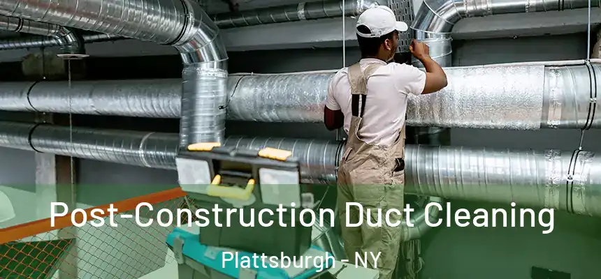 Post-Construction Duct Cleaning Plattsburgh - NY